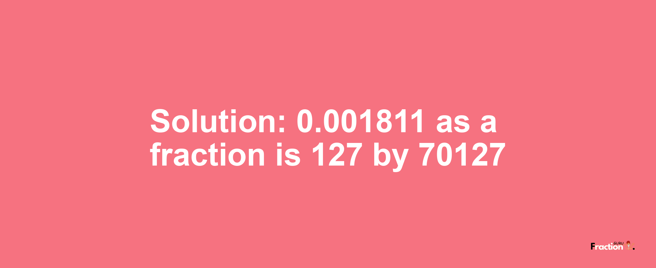 Solution:0.001811 as a fraction is 127/70127